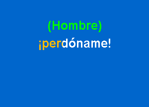 (Hombre)
iperd6name!