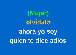 (M ujer)
olvidalo

ahora yo soy
quien te dice adi6s