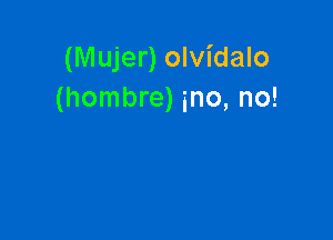 (Mujer) olvidalo
(hombre) ino, no!