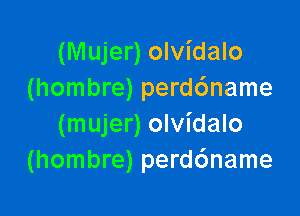 (Mujer) olvidalo
(hombre) perd6name

(mujer) olvidalo
(hombre) perddname