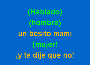 (Hablado)
(hombre)

un besito mami
(mujer!
y te dije que no!