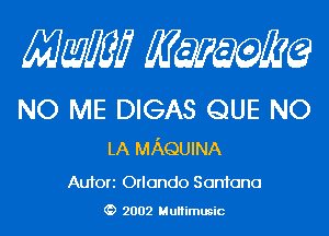 Mam KQWMEQ

NO ME DIGAS QUE NO

LA MAQUINA
Aufori Orlando Santana

2002 MuHimusic