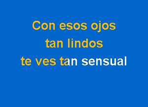 Con esos ojos
tan lindos

te ves tan sensual