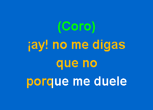 (Coro)
iay! no me digas

que no
porque me duele