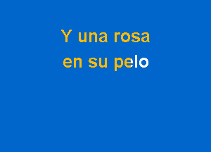 Y una rosa
en su pelo