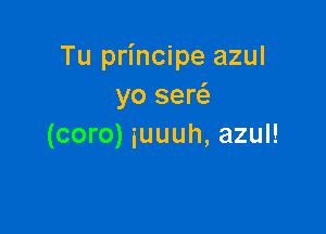 Tu principe azul
yo sew

(coro) iuuuh, azul!