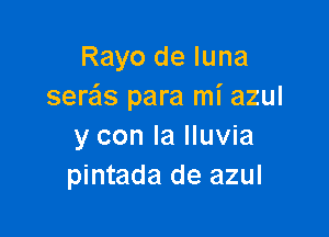 Rayo de luna
ser'cis para mi azul

y con la lluvia
pintada de azul