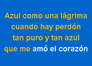 Azul como una le'lgrima
cuando hay perd6n
tan puro y tan azul

que me am6 el coraz6n