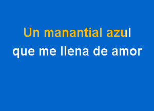 Un manantial azul
que me llena de amor