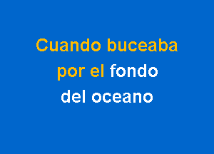 Cuando buceaba
por el fondo

deloceano