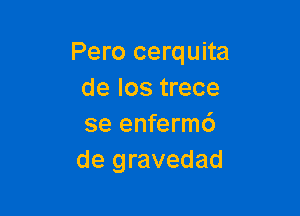 Pero cerquita
de los trece

se enferm6
de gravedad