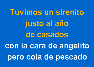 Tuvimos un sirenito
justo al afio

de casados
con la cara de angelito
pero cola de pescado