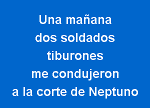 Una mariana
dos soldados

tiburones
me condujeron
a la corte de Neptuno