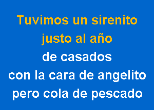 Tuvimos un sirenito
justo al afio

de casados
con la cara de angelito
pero cola de pescado