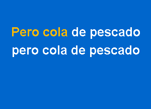 Pero cola de pescado
pero cola de pescado