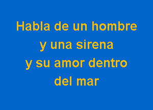 Habla de un hombre
y una sirena

y su amor dentro
del mar