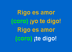 Rigo es amor
(coro) yo te digo!

Rigo es amor
(coro) ite digo!