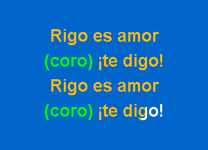 Rigo es amor
(coro) ite digo!

Rigo es amor
(coro) ite digo!