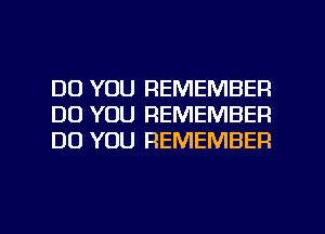 DO YOU REMEMBER
DO YOU REMEMBER
DO YOU REMEMBER

g