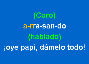 (Coro)
a-rra-san-do

(hablado)
ioye papi, damelo todo!