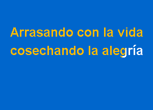 Arrasando con la Vida
cosechando la alegria