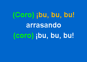 (Coro) ibu, bu, bu!
arrasando

(coro) ibu, bu, bu!