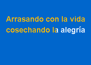 Arrasando con la Vida
cosechando la alegria