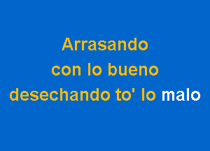 Arrasando
con Io bueno

desechando to' lo malo