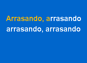 Arrasando, arrasando
arrasando, arrasando