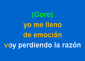 (Coro)
yo me Ileno

de emoci6n
voy perdiendo la raz6n