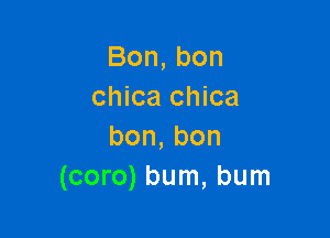 Bon,bon
chica chica

bon,bon
(coro) bum, bum