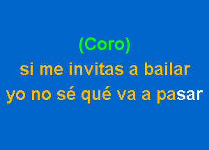 (Coro)
si me invitas a bailar

yo no sc'a m va a pasar