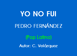 YO NO FUI

PEDRO FERNANDEZ

(Pop Latino)
Auforz C. Velazquez