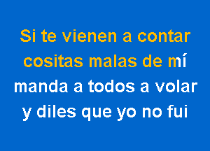 Si te vienen a contar
cositas malas de mi

manda a todos a volar
y diles que yo no fui