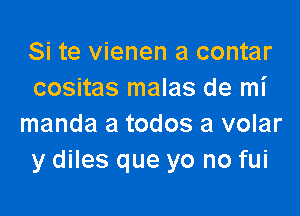 Si te vienen a contar
cositas malas de mi

manda a todos a volar
y diles que yo no fui