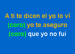 A ti te dicen el yo Io vi
(coro) yo te aseguro

(coro) que yo no fui