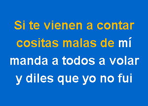 Si te vienen a contar
cositas malas de mi

manda a todos a volar
y diles que yo no fui