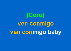 (Coro)
ven conmigo

ven conmigo baby