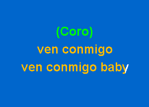 (Coro)
ven conmigo

ven conmigo baby