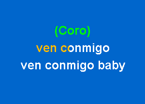 (Coro)
ven conmigo

ven conmigo baby