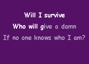 Will I survive

Who will give a damn

If no one knows who I am?