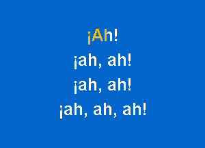 iAh!
iah,ah!

iah,ah!
iah,ah,ah!