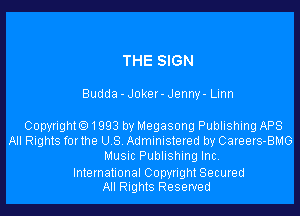 THE SIGN

Budda - Joker- Jenny- Linn

Copyrighto1993 by Megasong Publishing APS
All Rights forthe U.S. Administered by Careers-BMG
Music Publishing Inc.

International Copyright Secured
All Rights Reserved