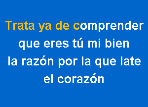 Trata ya de comprender
que eres tL'I mi bien

la razdn por la que late
el corazc'm