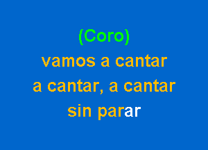 (Coro)
vamos a cantar

a cantar, a center
sin parar