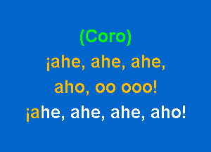 (Coro)
iahe,ahe,ahe,

aho, 00 000!
iahe,ahe,ahe,aho!