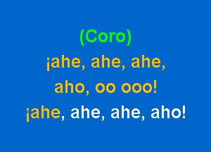 (Coro)
iahe,ahe,ahe,

aho, 00 000!
iahe,ahe,ahe,aho!