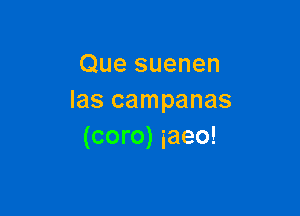 Que suenen
Ias campanas

(coro) iaeo!