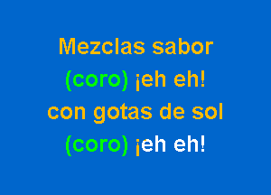 Mezclas sabor
(coro) ieh eh!

con gotas de sol
(coro) ieh eh!