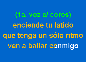 (1a. voz cl coros)
enciende tu Iatido

que tenga un s6lo ritmo
ven a bailar conmigo